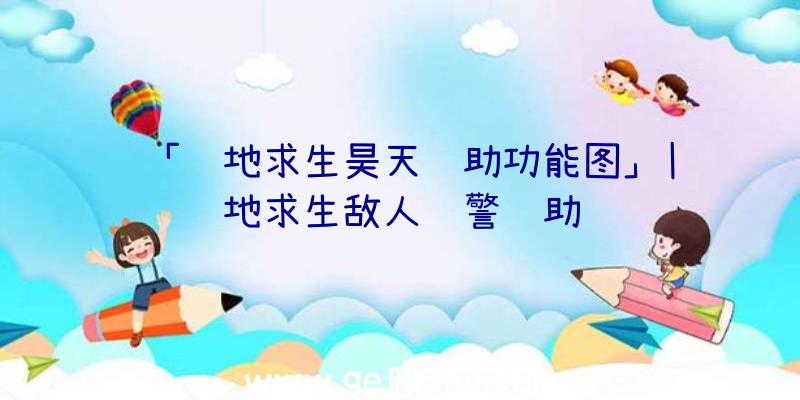 「绝地求生昊天辅助功能图」|绝地求生敌人预警辅助